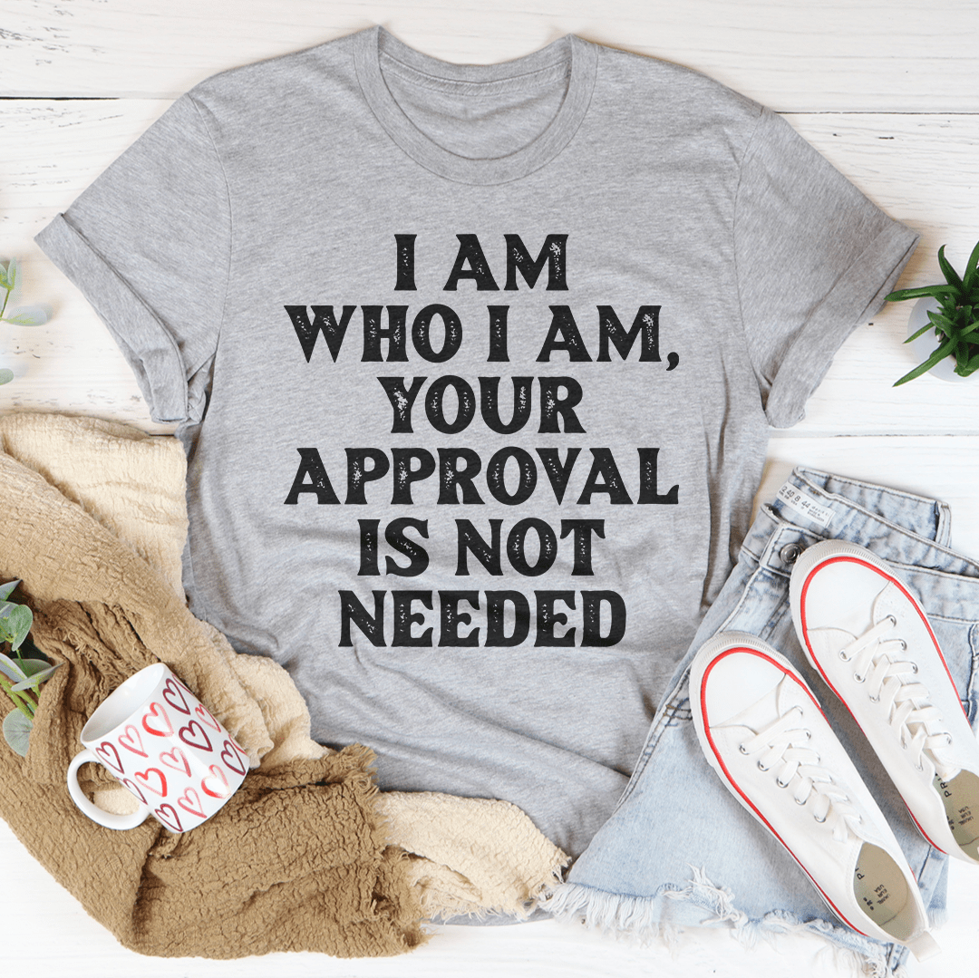 I Am Who I Am Your Approval Is Not Needed Tee - GilloServ