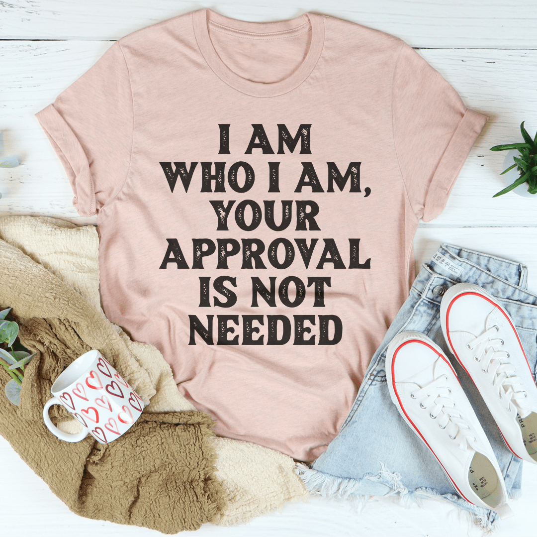 I Am Who I Am Your Approval Is Not Needed Tee - GilloServ